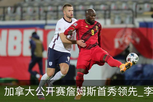 加拿大公开赛詹姆斯首秀领先 李昊桐T2窦泽成淘汰