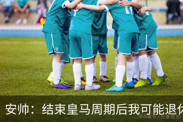 安帅：结束皇马周期后我可能退休 本泽马能拿金球