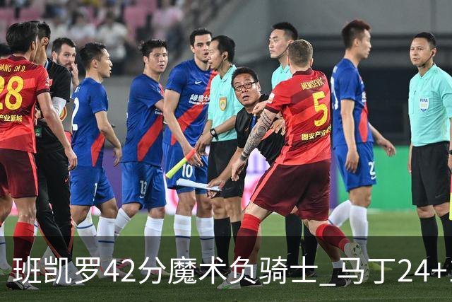 班凯罗42分魔术负骑士 马丁24+12热火力克猛龙